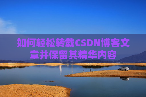 如何轻松转载CSDN博客文章并保留其精华内容